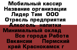 Мобильный кассир › Название организации ­ Лидер Тим, ООО › Отрасль предприятия ­ Алкоголь, напитки › Минимальный оклад ­ 38 000 - Все города Работа » Вакансии   . Пермский край,Краснокамск г.